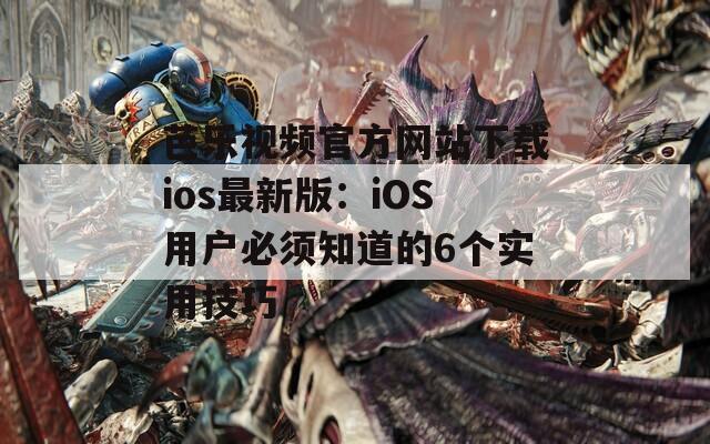 芭樂視頻官方網站下載ios最新版：iOS用戶必須知道的6個實用技巧