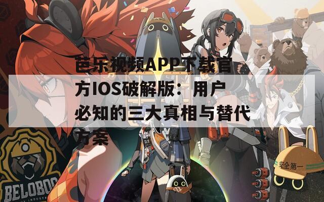 芭樂(lè)視頻APP下載官方IOS破解版：用戶必知的三大真相與替代方案
