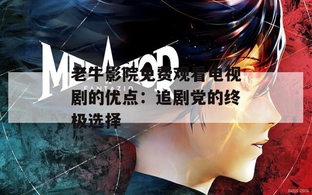 老牛影院免費觀看電視劇的優點：追劇黨的終極選擇
