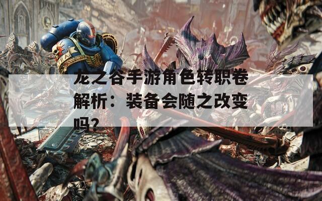 龍之谷手游角色轉職卷解析：裝備會隨之改變嗎？