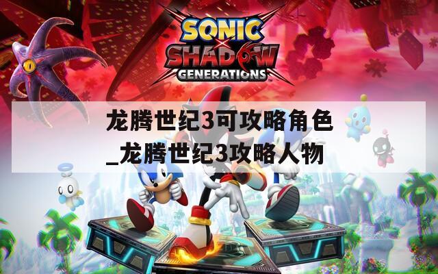 龍騰世紀3可攻略角色_龍騰世紀3攻略人物
