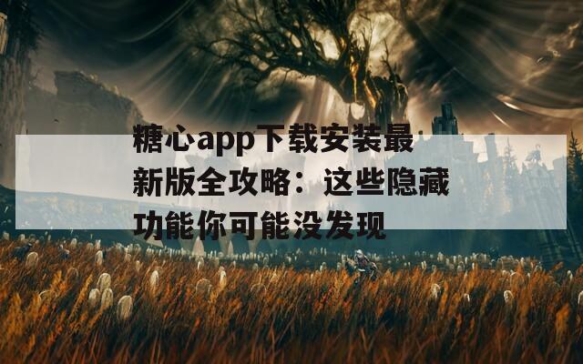 糖心app下載安裝最新版全攻略：這些隱藏功能你可能沒發現