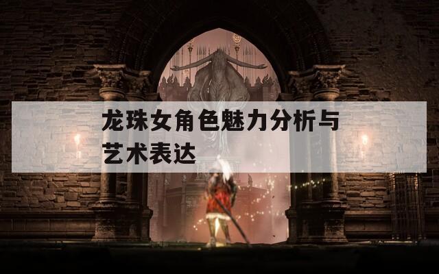 龍珠女角色魅力分析與藝術表達