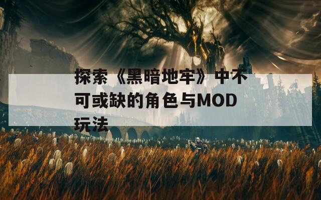 探索《黑暗地牢》中不可或缺的角色與MOD玩法