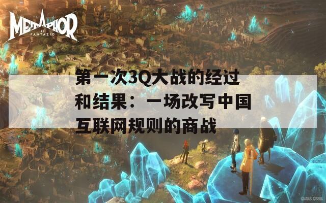 第一次3Q大戰的經過和結果：一場改寫中國互聯網規則的商戰