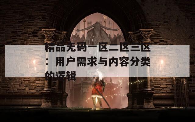 精品無碼一區(qū)二區(qū)三區(qū)：用戶需求與內(nèi)容分類的邏輯