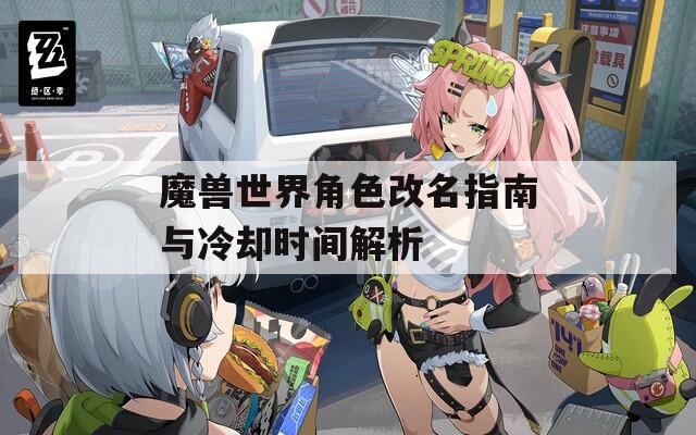 魔獸世界角色改名指南與冷卻時間解析