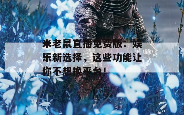 米老鼠直播免費版：娛樂新選擇，這些功能讓你不想換平臺！