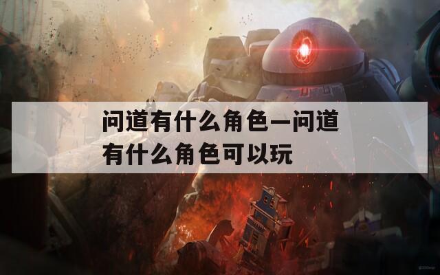 問道有什么角色—問道有什么角色可以玩