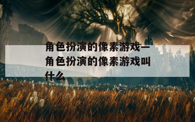 角色扮演的像素游戲—角色扮演的像素游戲叫什么