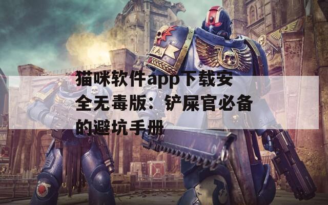 貓咪軟件app下載安全無毒版：鏟屎官必備的避坑手冊