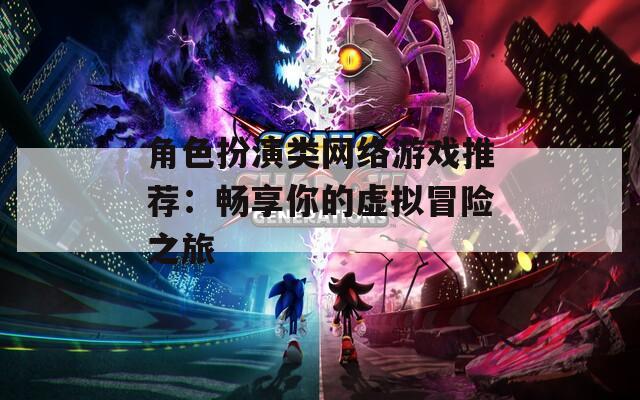 角色扮演類網絡游戲推薦：暢享你的虛擬冒險之旅