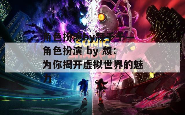 角色扮演by頹千千—角色扮演 by 頹：為你揭開虛擬世界的魅力