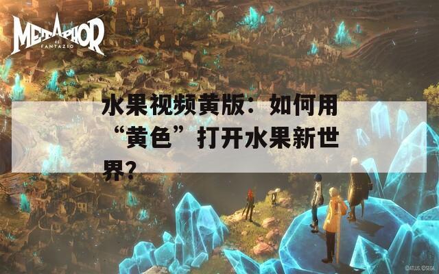 水果視頻黃版：如何用“黃色”打開水果新世界？