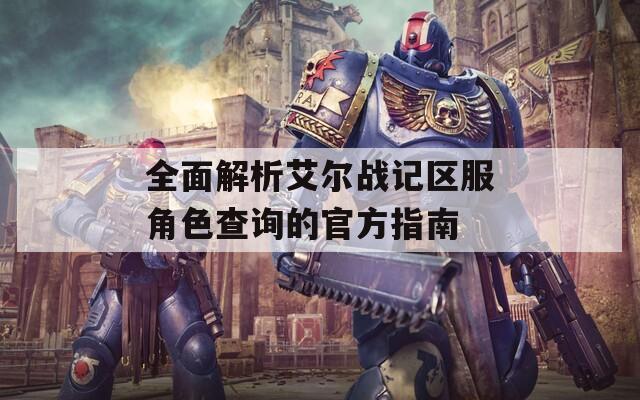 全面解析艾爾戰記區服角色查詢的官方指南