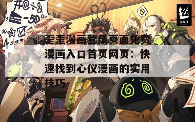 歪歪漫畫登錄頁面免費(fèi)漫畫入口首頁網(wǎng)頁：快速找到心儀漫畫的實(shí)用技巧