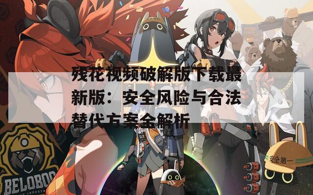 殘花視頻破解版下載最新版：安全風險與合法替代方案全解析