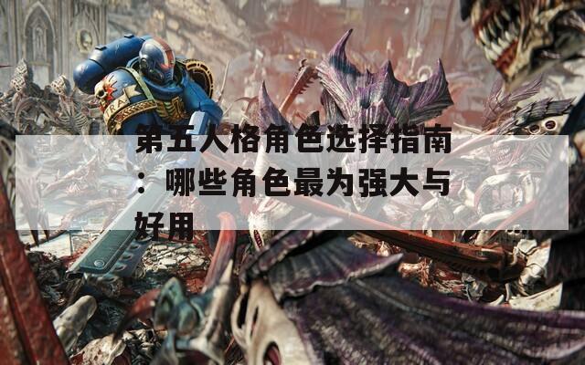 第五人格角色選擇指南：哪些角色最為強大與好用