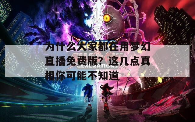 為什么大家都在用夢幻直播免費版？這幾點真相你可能不知道