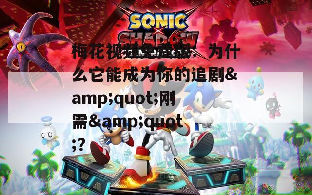 梅花視頻免費版：為什么它能成為你的追劇&quot;剛需&quot;？