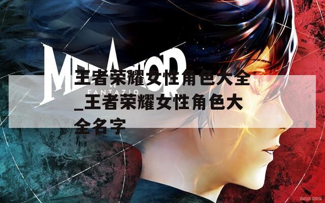 王者榮耀女性角色大全_王者榮耀女性角色大全名字