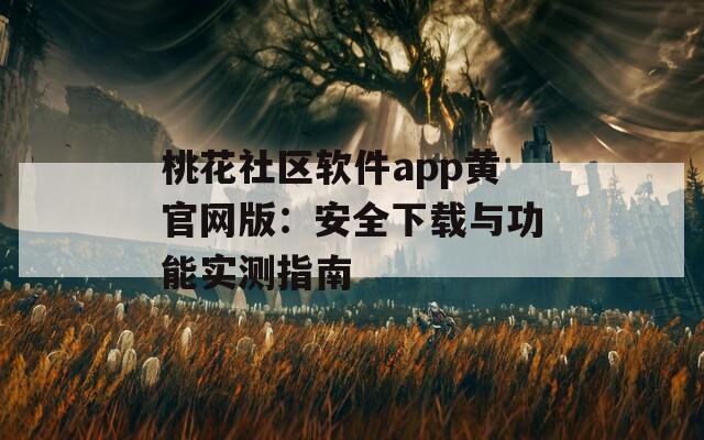 桃花社區(qū)軟件app黃官網版：安全下載與功能實測指南