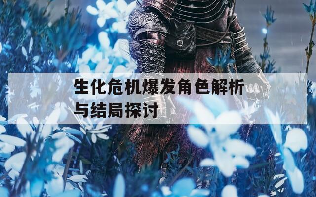 生化危機爆發(fā)角色解析與結(jié)局探討