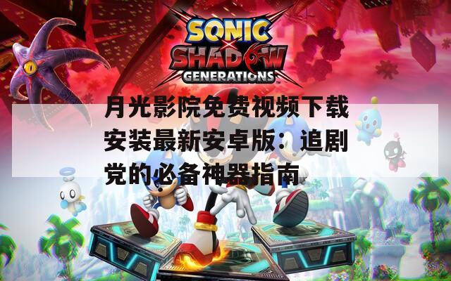 月光影院免費視頻下載安裝最新安卓版：追劇黨的必備神器指南