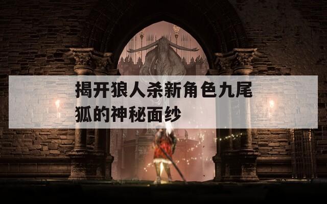 揭開狼人殺新角色九尾狐的神秘面紗