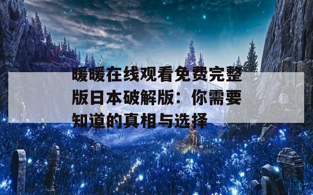 暖暖在線觀看免費(fèi)完整版日本破解版：你需要知道的真相與選擇
