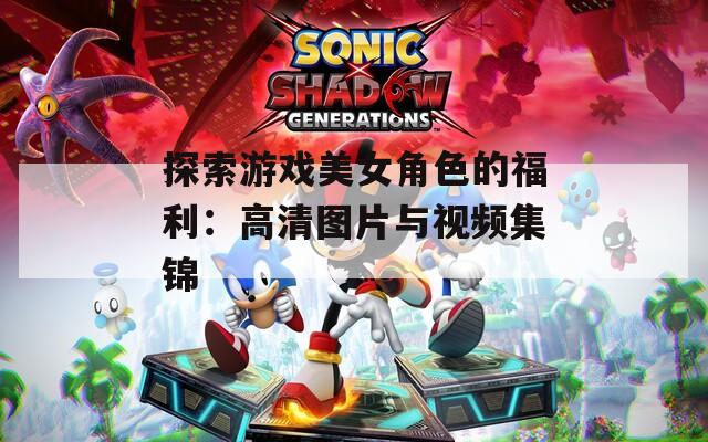 探索游戲美女角色的福利：高清圖片與視頻集錦