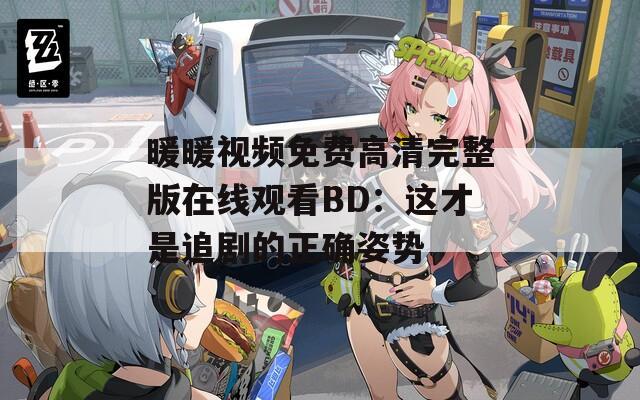 暖暖視頻免費(fèi)高清完整版在線觀看BD：這才是追劇的正確姿勢