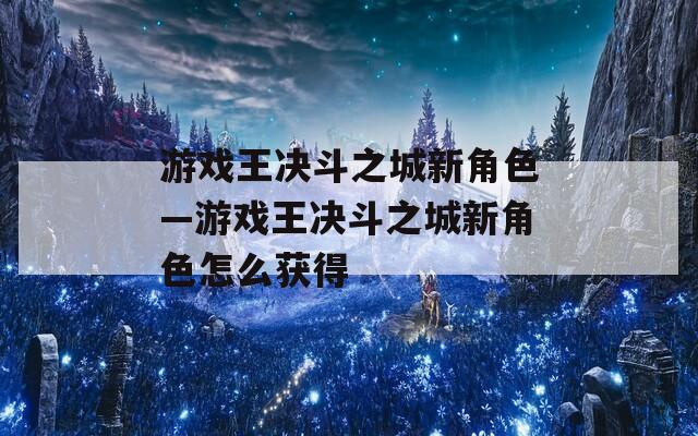 游戲王決斗之城新角色—游戲王決斗之城新角色怎么獲得