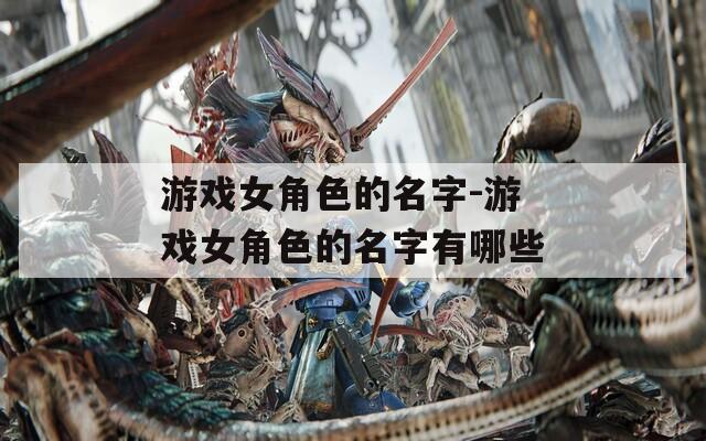 游戲女角色的名字-游戲女角色的名字有哪些