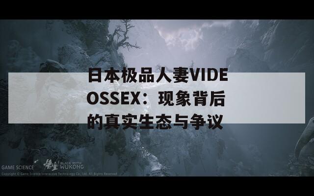 日本極品人妻VIDEOSSEX：現象背后的真實生態與爭議