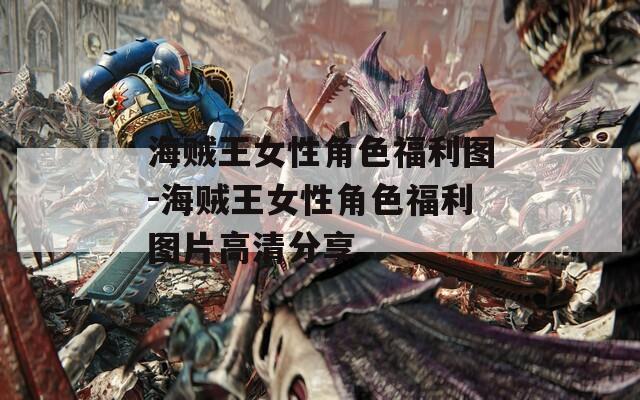 海賊王女性角色福利圖-海賊王女性角色福利圖片高清分享