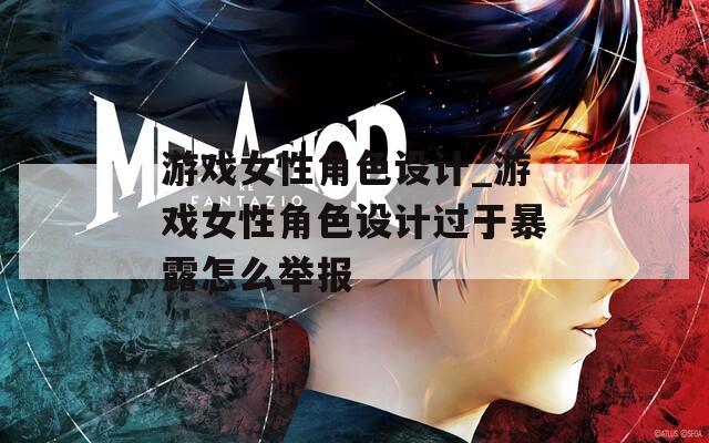 游戲女性角色設計_游戲女性角色設計過于暴露怎么舉報