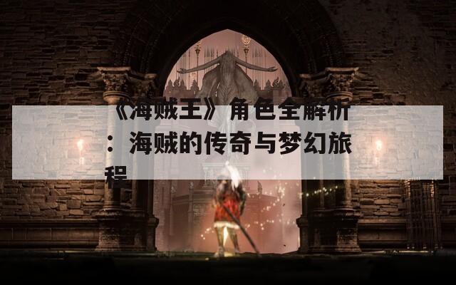 《海賊王》角色全解析：海賊的傳奇與夢幻旅程