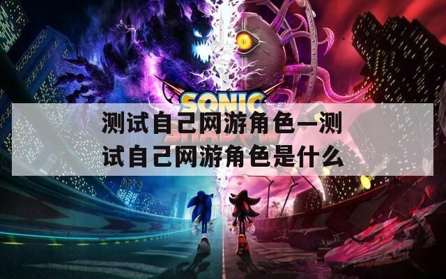 測試自己網游角色—測試自己網游角色是什么