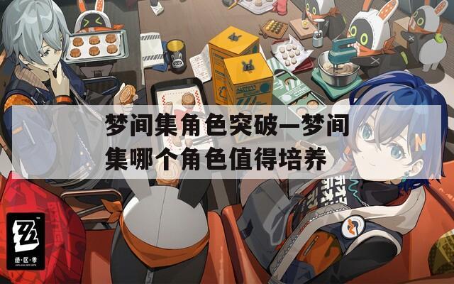 夢間集角色突破—夢間集哪個角色值得培養
