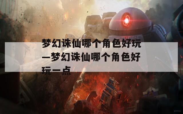 夢幻誅仙哪個角色好玩—夢幻誅仙哪個角色好玩一點