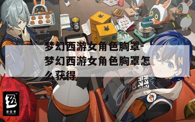 夢幻西游女角色胸罩-夢幻西游女角色胸罩怎么獲得