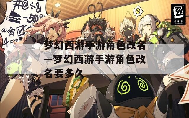 夢幻西游手游角色改名—夢幻西游手游角色改名要多久
