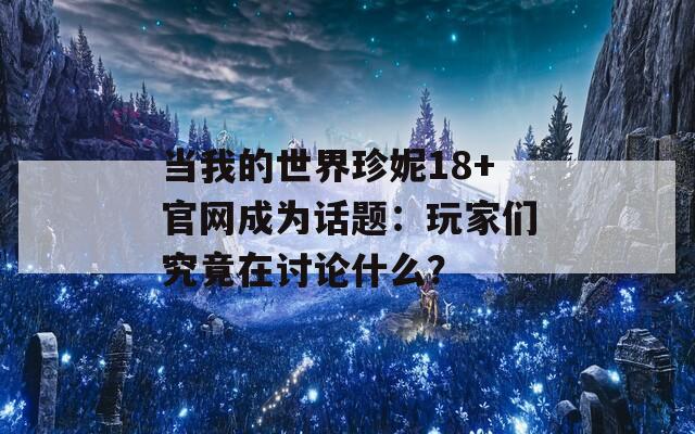 當我的世界珍妮18+官網成為話題：玩家們究竟在討論什么？