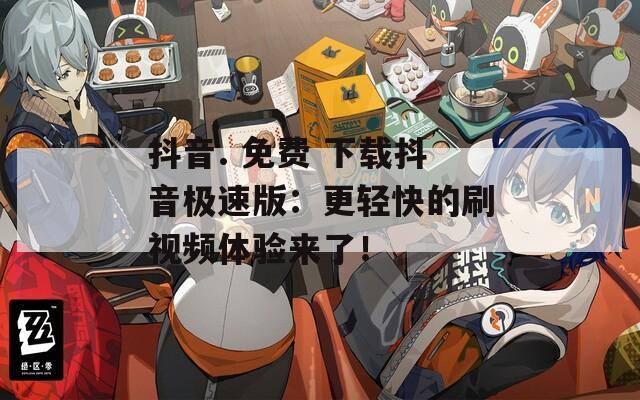 抖音. 免費 下載抖音極速版：更輕快的刷視頻體驗來了！