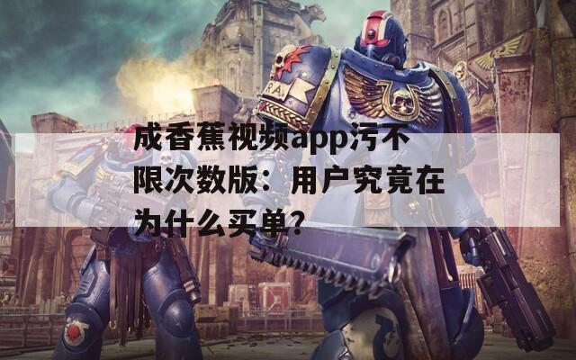 成香蕉視頻app污不限次數版：用戶究竟在為什么買單？