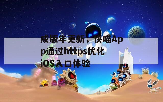 成版年更新，快喵App通過https優化iOS入口體驗