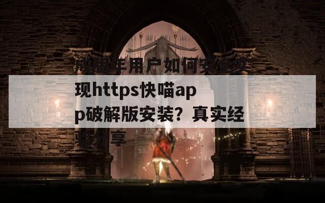 成版年用戶如何安全實現https快喵app破解版安裝？真實經驗分享