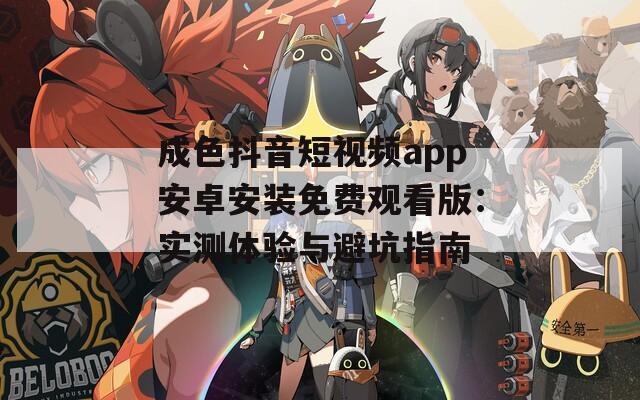 成色抖音短視頻app安卓安裝免費觀看版：實測體驗與避坑指南