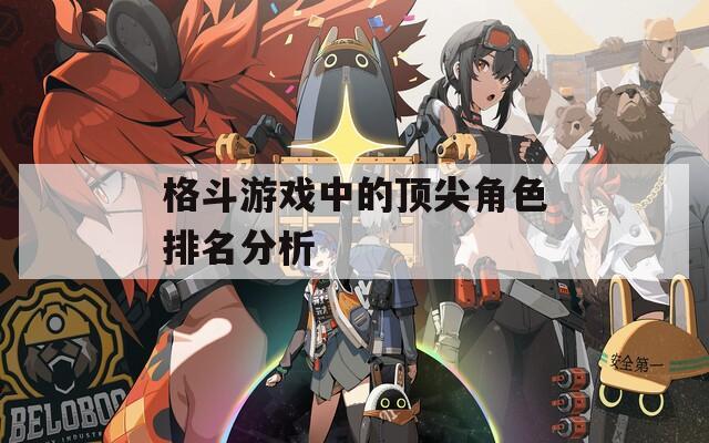 格斗游戲中的頂尖角色排名分析